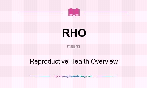 What does RHO mean? It stands for Reproductive Health Overview