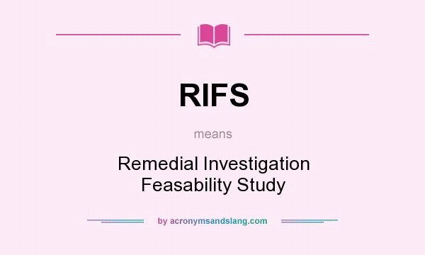 What does RIFS mean? It stands for Remedial Investigation Feasability Study