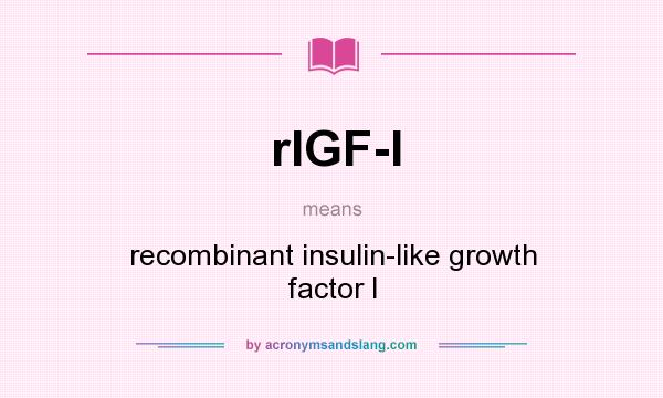 What does rIGF-I mean? It stands for recombinant insulin-like growth factor I