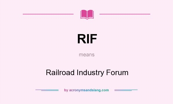 What does RIF mean? It stands for Railroad Industry Forum