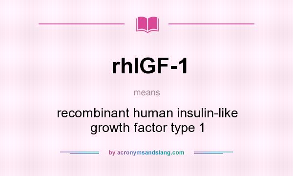 What does rhIGF-1 mean? It stands for recombinant human insulin-like growth factor type 1