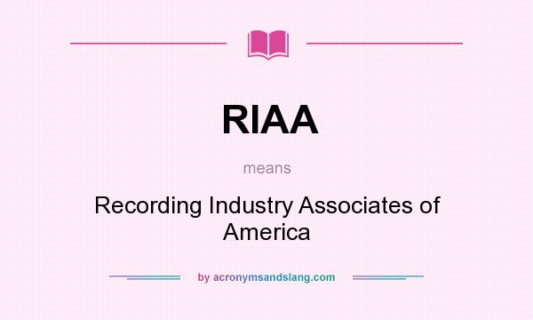 What does RIAA mean? It stands for Recording Industry Associates of America