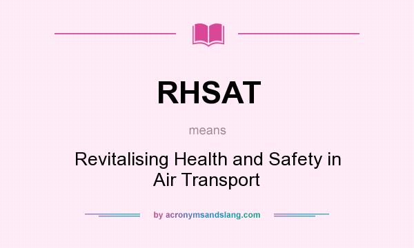What does RHSAT mean? It stands for Revitalising Health and Safety in Air Transport