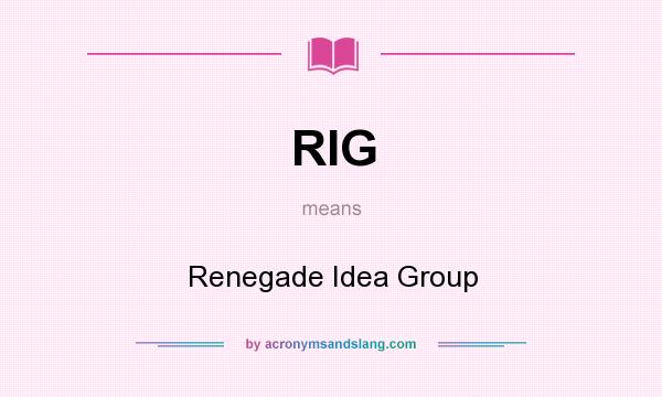 What does RIG mean? It stands for Renegade Idea Group