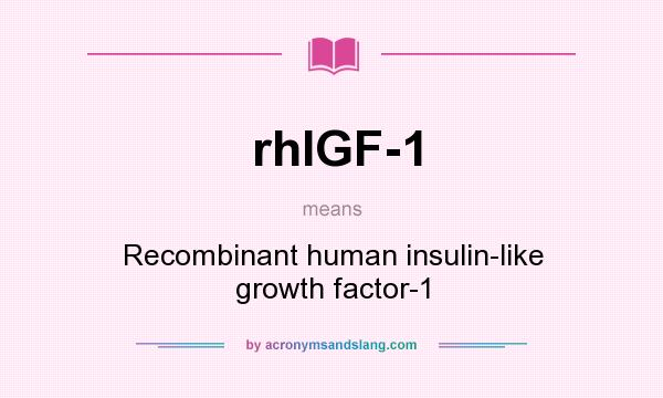 What does rhIGF-1 mean? It stands for Recombinant human insulin-like growth factor-1