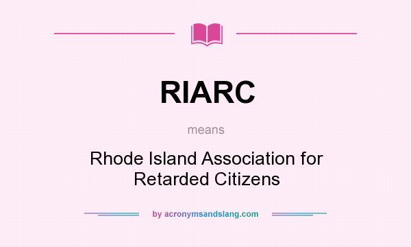 What does RIARC mean? It stands for Rhode Island Association for Retarded Citizens