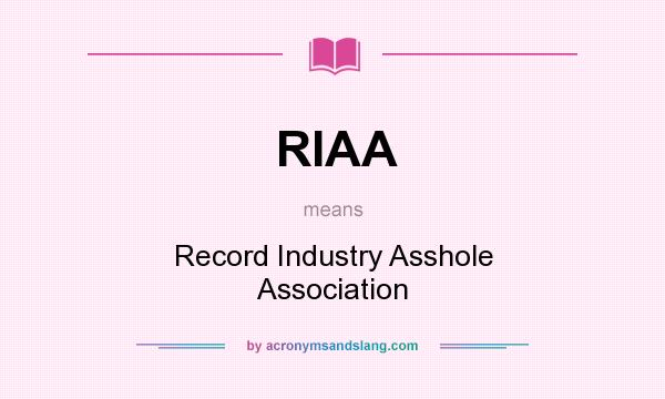 What does RIAA mean? It stands for Record Industry Asshole Association