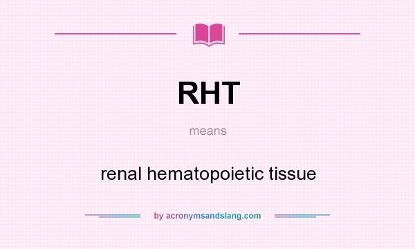 What does RHT mean? It stands for renal hematopoietic tissue
