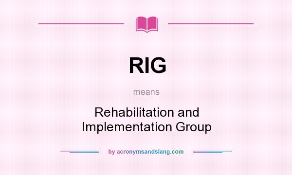 What does RIG mean? It stands for Rehabilitation and Implementation Group