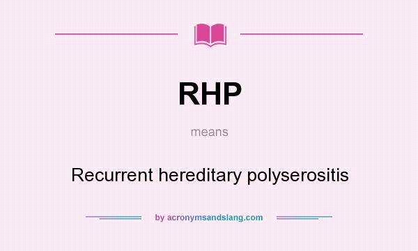 What does RHP mean? It stands for Recurrent hereditary polyserositis