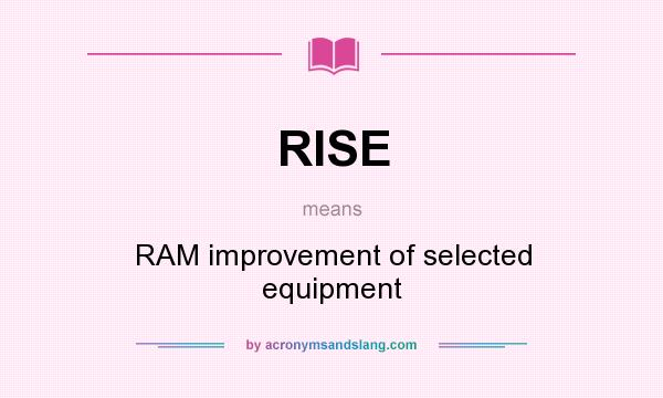 What does RISE mean? It stands for RAM improvement of selected equipment