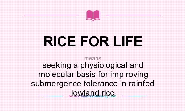 What does RICE FOR LIFE mean? It stands for seeking a physiological and molecular basis for imp roving submergence tolerance in rainfed lowland rice