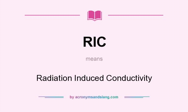 What does RIC mean? It stands for Radiation Induced Conductivity