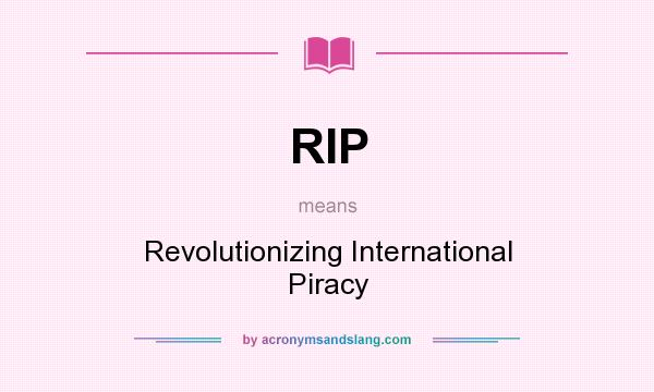 What does RIP mean? It stands for Revolutionizing International Piracy