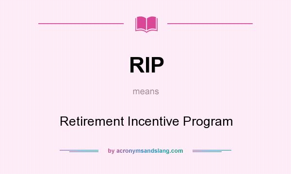 What does RIP mean? It stands for Retirement Incentive Program