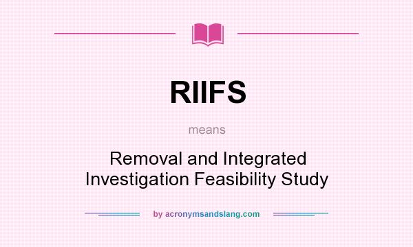 What does RIIFS mean? It stands for Removal and Integrated Investigation Feasibility Study