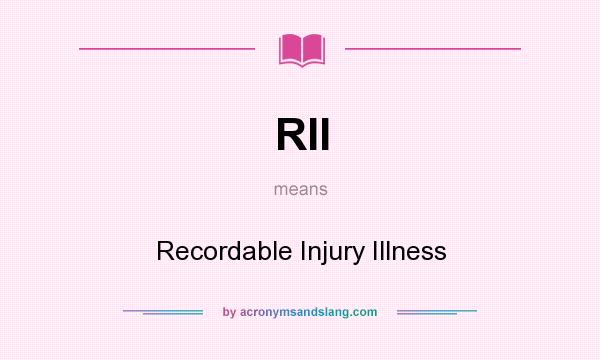 What does RII mean? It stands for Recordable Injury Illness