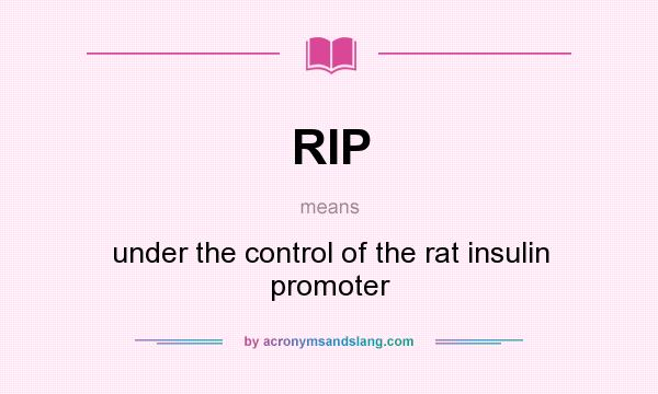 What does RIP mean? It stands for under the control of the rat insulin promoter