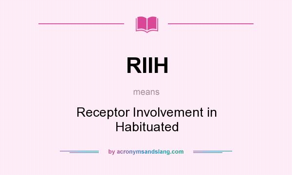 What does RIIH mean? It stands for Receptor Involvement in Habituated