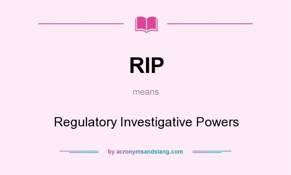 What does RIP mean? It stands for Regulatory Investigative Powers