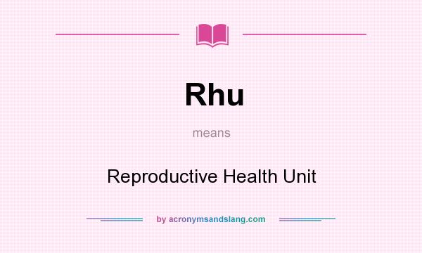 What does Rhu mean? It stands for Reproductive Health Unit