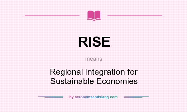 What does RISE mean? It stands for Regional Integration for Sustainable Economies