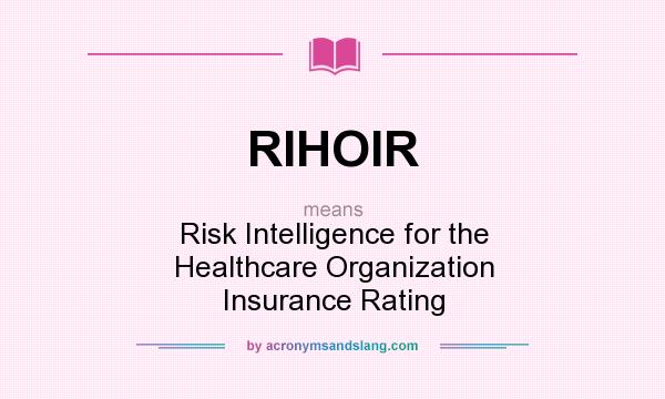 What does RIHOIR mean? It stands for Risk Intelligence for the Healthcare Organization Insurance Rating