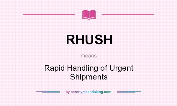 What does RHUSH mean? It stands for Rapid Handling of Urgent Shipments