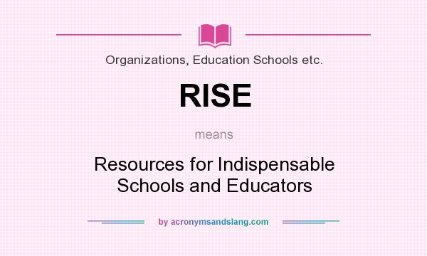 What does RISE mean? It stands for Resources for Indispensable Schools and Educators
