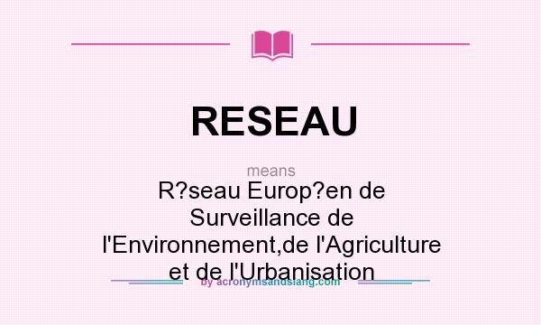 What does RESEAU mean? It stands for R?seau Europ?en de Surveillance de l`Environnement,de l`Agriculture et de l`Urbanisation