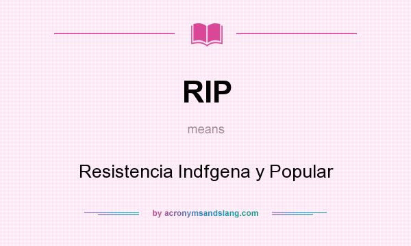 What does RIP mean? It stands for Resistencia Indfgena y Popular
