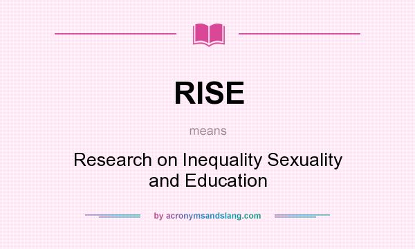 What does RISE mean? It stands for Research on Inequality Sexuality and Education