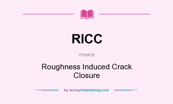 What does RICC mean? It stands for Roughness Induced Crack Closure