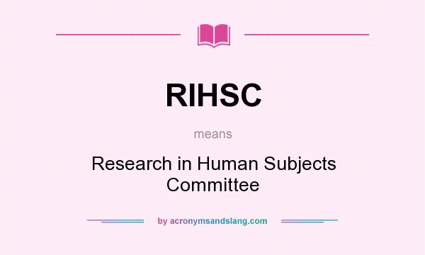What does RIHSC mean? It stands for Research in Human Subjects Committee