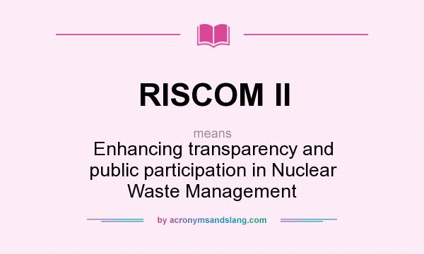 What does RISCOM II mean? It stands for Enhancing transparency and public participation in Nuclear Waste Management