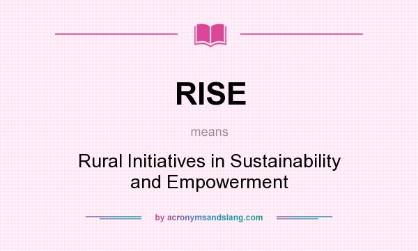 What does RISE mean? It stands for Rural Initiatives in Sustainability and Empowerment