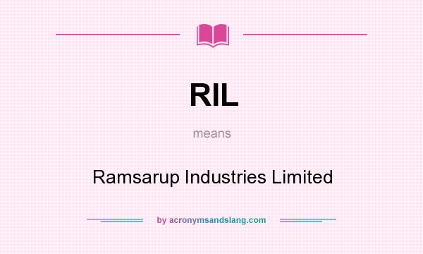 What does RIL mean? It stands for Ramsarup Industries Limited