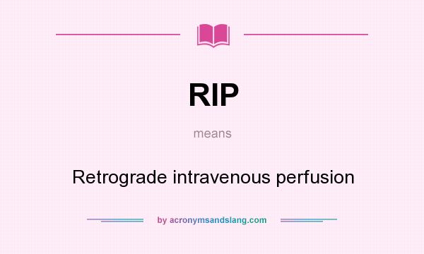 What does RIP mean? It stands for Retrograde intravenous perfusion