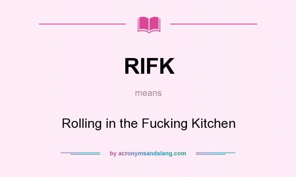 What does RIFK mean? It stands for Rolling in the Fucking Kitchen