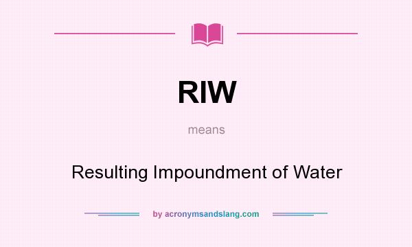 What does RIW mean? It stands for Resulting Impoundment of Water
