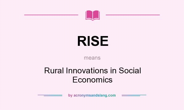 What does RISE mean? It stands for Rural Innovations in Social Economics