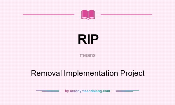 What does RIP mean? It stands for Removal Implementation Project