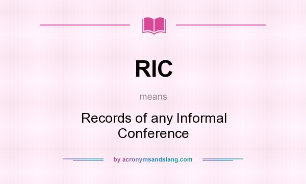 What does RIC mean? It stands for Records of any Informal Conference