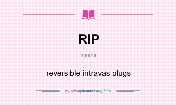 What does RIP mean? It stands for reversible intravas plugs