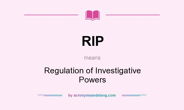 What does RIP mean? It stands for Regulation of Investigative Powers