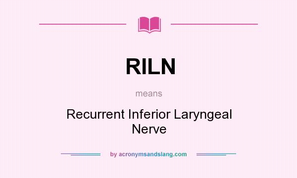What does RILN mean? It stands for Recurrent Inferior Laryngeal Nerve