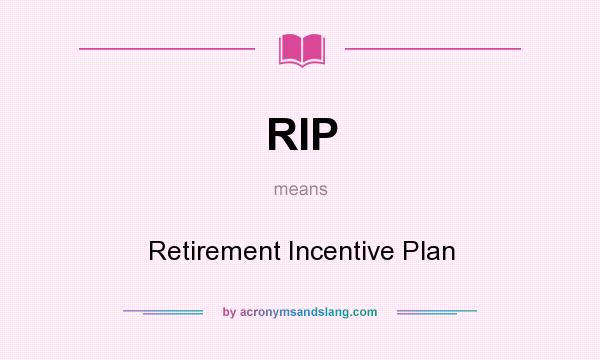 What does RIP mean? It stands for Retirement Incentive Plan