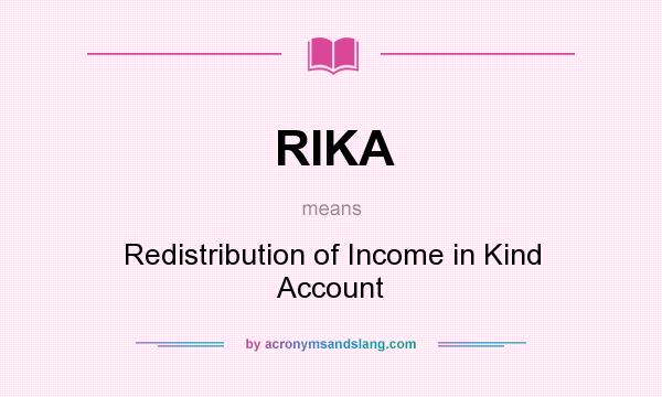 What does RIKA mean? It stands for Redistribution of Income in Kind Account