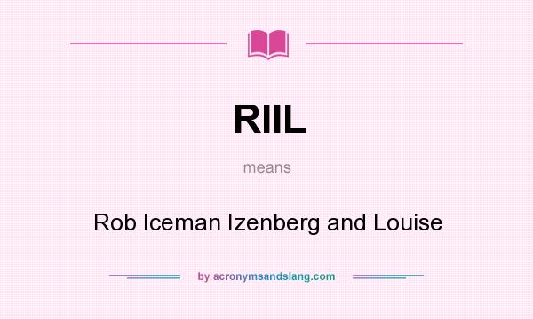 What does RIIL mean? It stands for Rob Iceman Izenberg and Louise