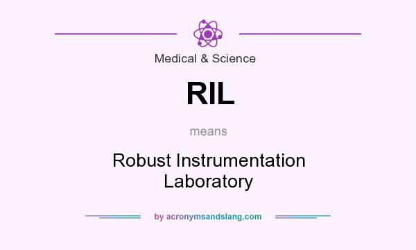 What does RIL mean? It stands for Robust Instrumentation Laboratory